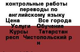 контрольные работы , переводы по английскому языку › Цена ­ 350 - Все города Услуги » Обучение. Курсы   . Татарстан респ.,Чистопольский р-н
